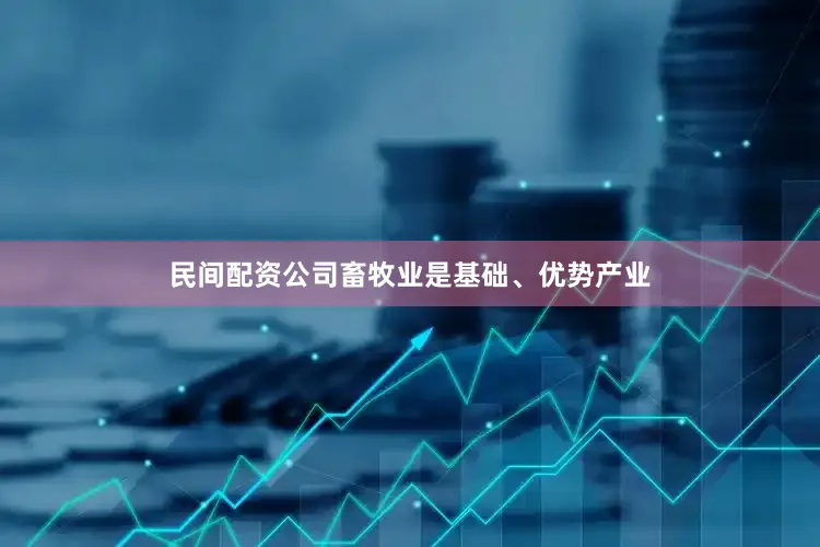 民间配资公司畜牧业是基础、优势产业