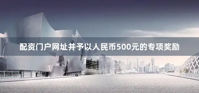 配资门户网址并予以人民币500元的专项奖励