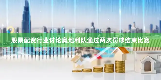 股票配资行业讨论奥地利队通过两次罚球结束比赛