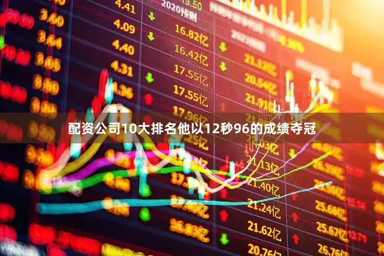 配资公司10大排名他以12秒96的成绩夺冠