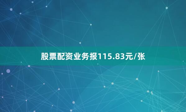 股票配资业务报115.83元/张