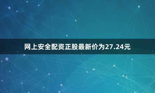 网上安全配资正股最新价为27.24元