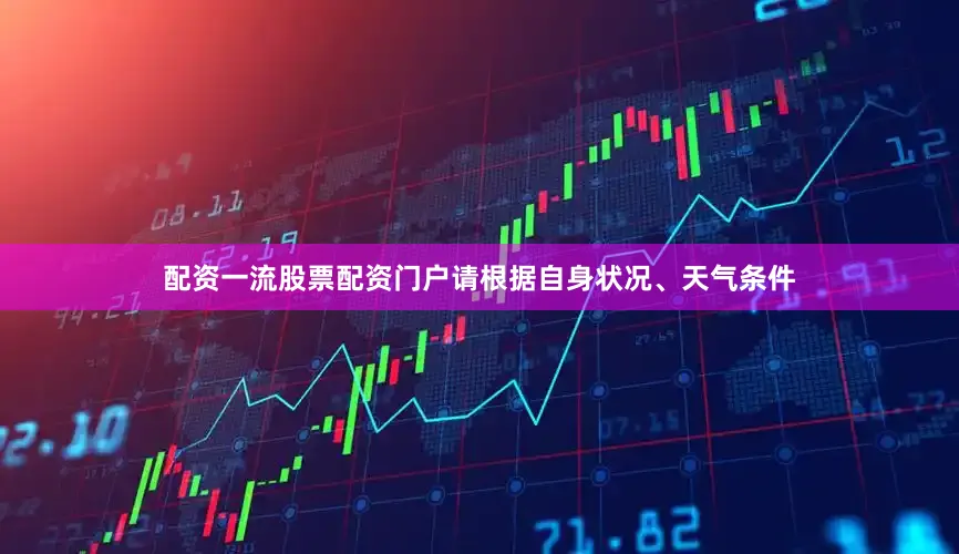 配资一流股票配资门户请根据自身状况、天气条件