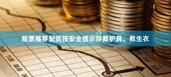 股票推荐配资按安全提示穿戴护具、救生衣