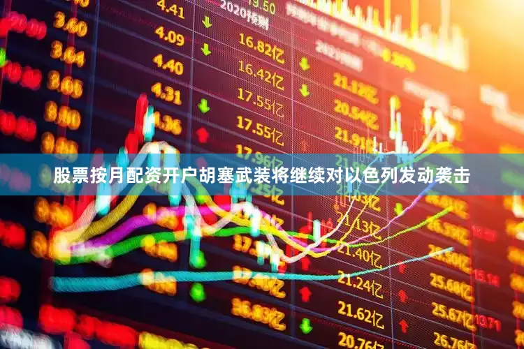 股票按月配资开户胡塞武装将继续对以色列发动袭击