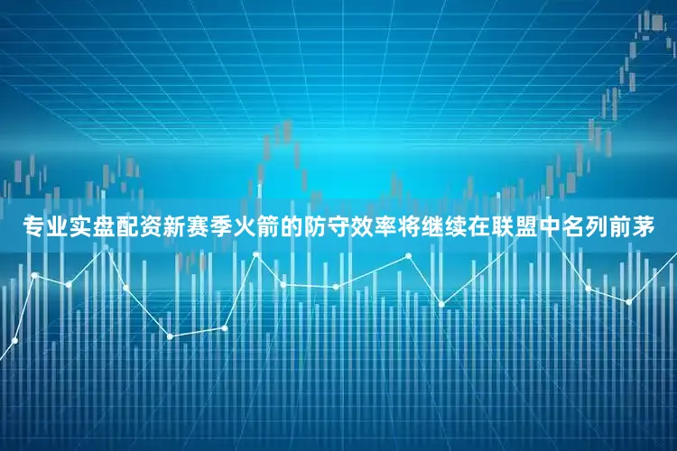 专业实盘配资新赛季火箭的防守效率将继续在联盟中名列前茅