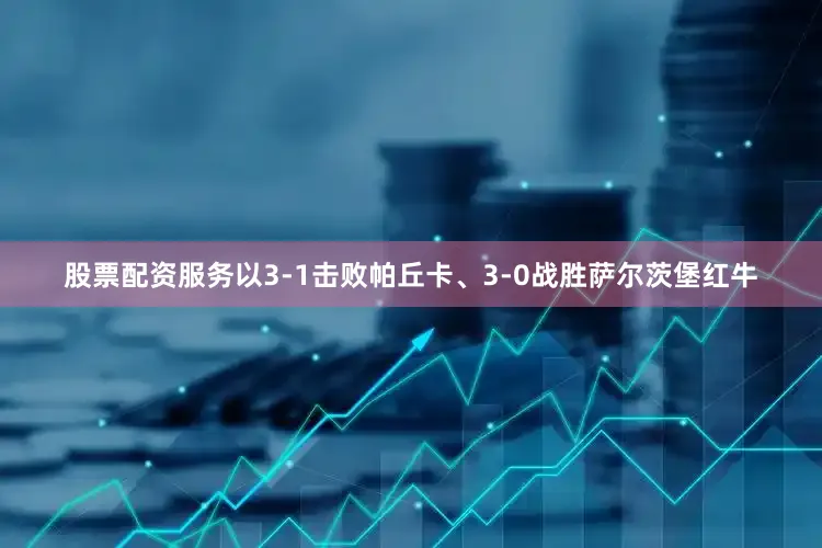股票配资服务以3-1击败帕丘卡、3-0战胜萨尔茨堡红牛