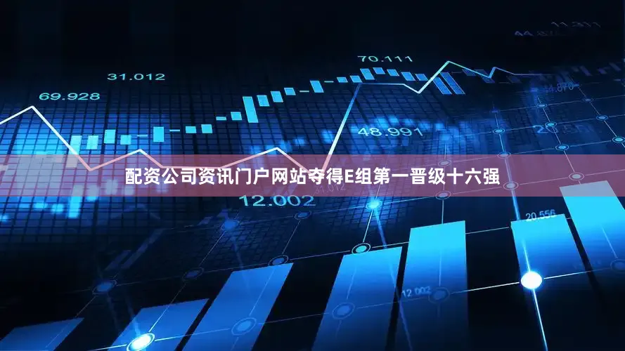 配资公司资讯门户网站夺得E组第一晋级十六强