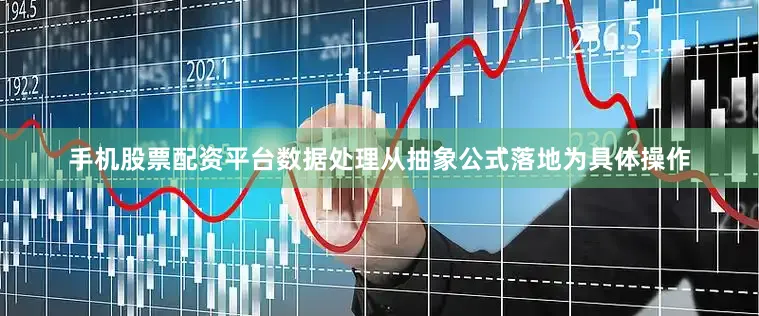 手机股票配资平台数据处理从抽象公式落地为具体操作