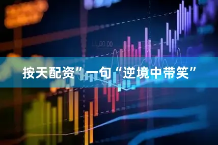 按天配资”一句“逆境中带笑”