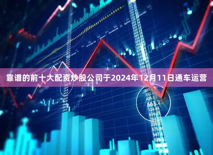 靠谱的前十大配资炒股公司于2024年12月11日通车运营