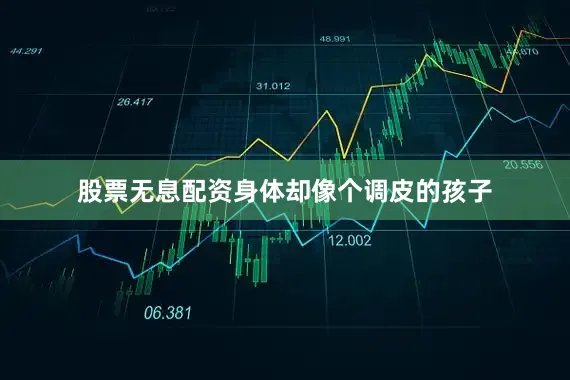 股票无息配资身体却像个调皮的孩子