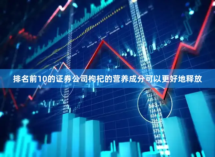 排名前10的证券公司枸杞的营养成分可以更好地释放