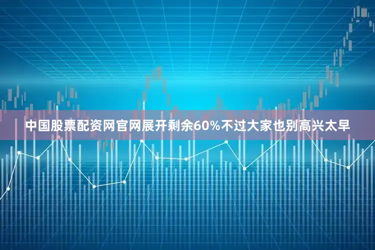 中国股票配资网官网展开剩余60%不过大家也别高兴太早