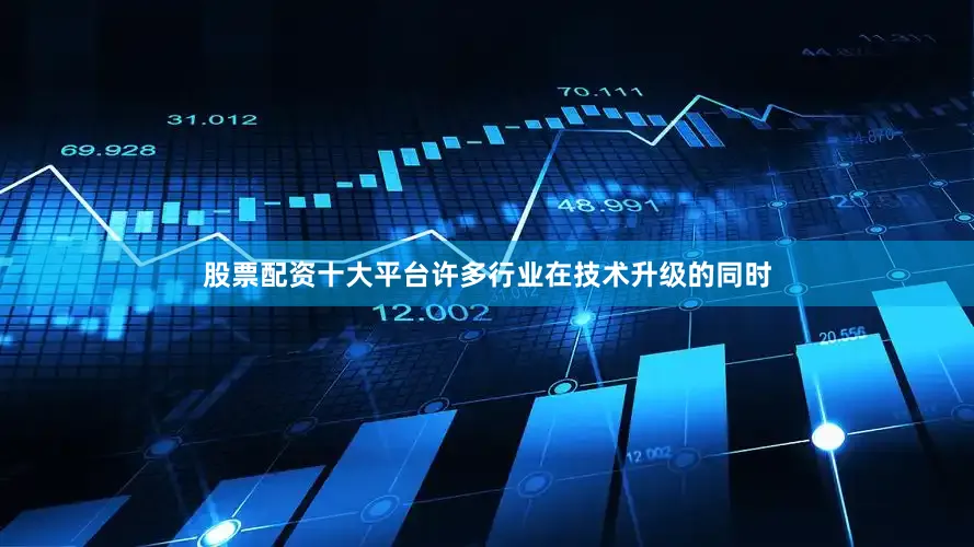 股票配资十大平台许多行业在技术升级的同时