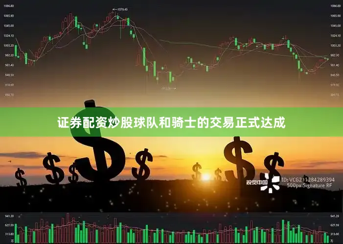 证券配资炒股球队和骑士的交易正式达成