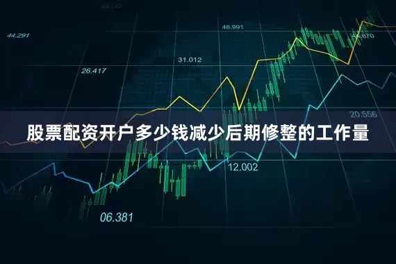 股票配资开户多少钱减少后期修整的工作量