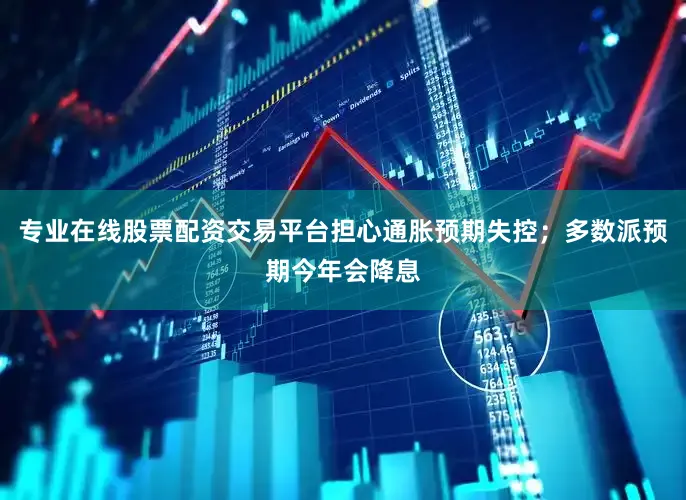 专业在线股票配资交易平台担心通胀预期失控；多数派预期今年会降息