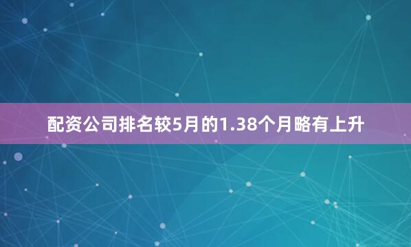 配资公司排名较5月的1.38个月略有上升