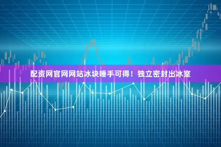 配资网官网网站冰块唾手可得！　　独立密封出冰室