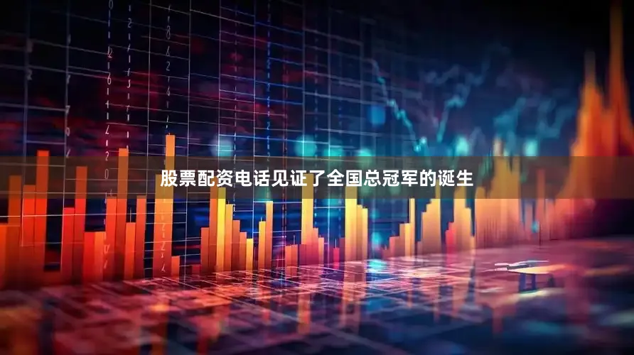 股票配资电话见证了全国总冠军的诞生