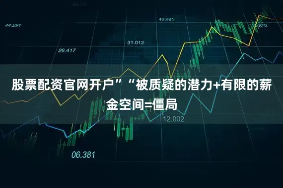 股票配资官网开户”　　“被质疑的潜力+有限的薪金空间=僵局