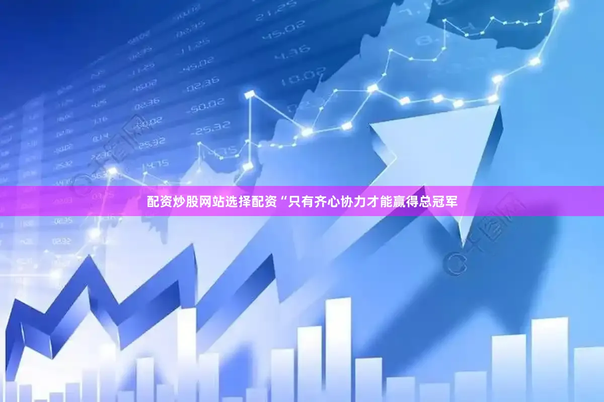 配资炒股网站选择配资　　“只有齐心协力才能赢得总冠军