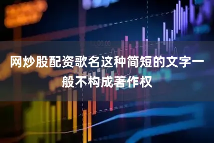 网炒股配资歌名这种简短的文字一般不构成著作权