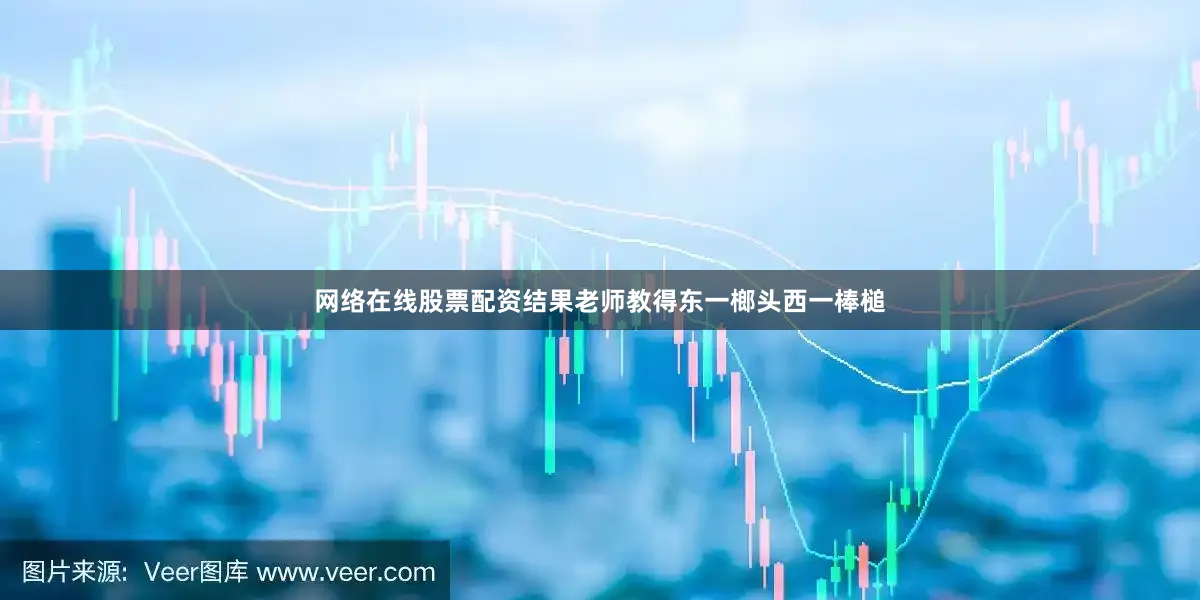 网络在线股票配资结果老师教得东一榔头西一棒槌