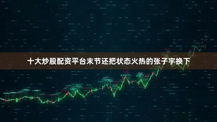 十大炒股配资平台末节还把状态火热的张子宇换下