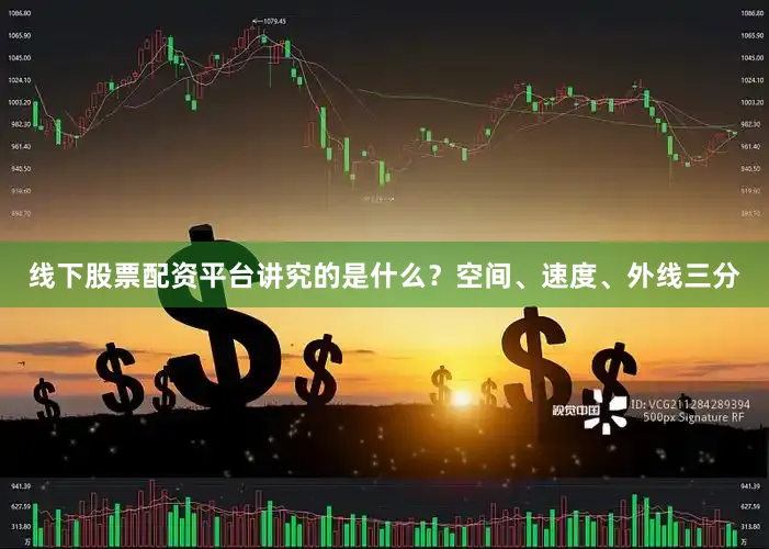 线下股票配资平台讲究的是什么？空间、速度、外线三分
