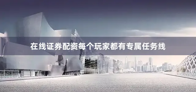 在线证券配资每个玩家都有专属任务线