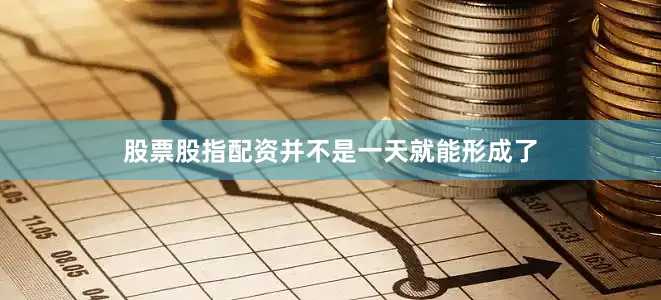 股票股指配资并不是一天就能形成了