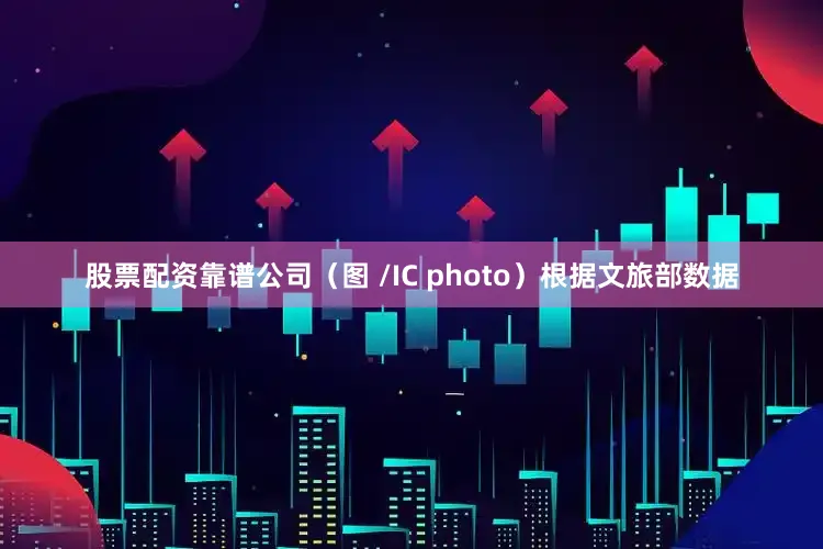 股票配资靠谱公司（图 /IC photo）根据文旅部数据