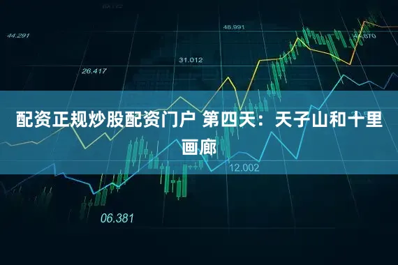 配资正规炒股配资门户 第四天：天子山和十里画廊