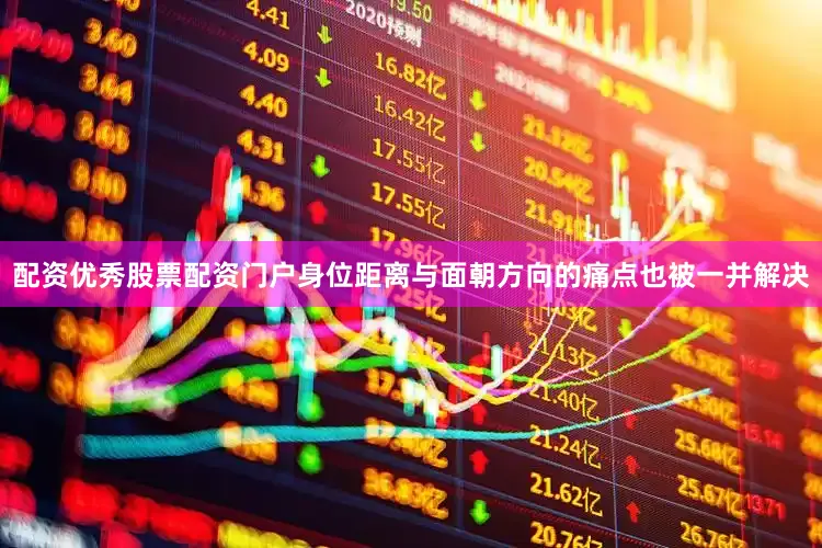 配资优秀股票配资门户身位距离与面朝方向的痛点也被一并解决