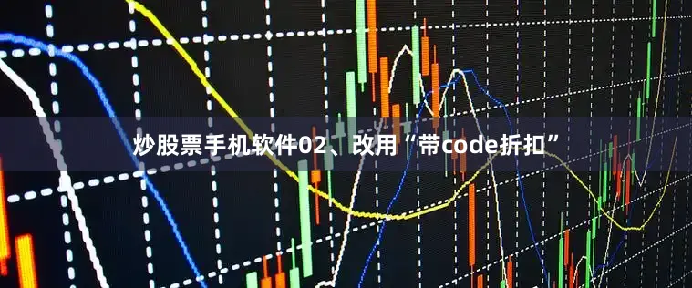 炒股票手机软件02、改用“带code折扣”