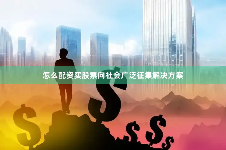 怎么配资买股票向社会广泛征集解决方案