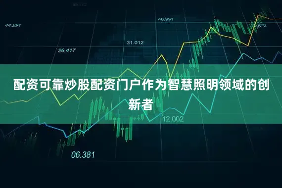 配资可靠炒股配资门户作为智慧照明领域的创新者