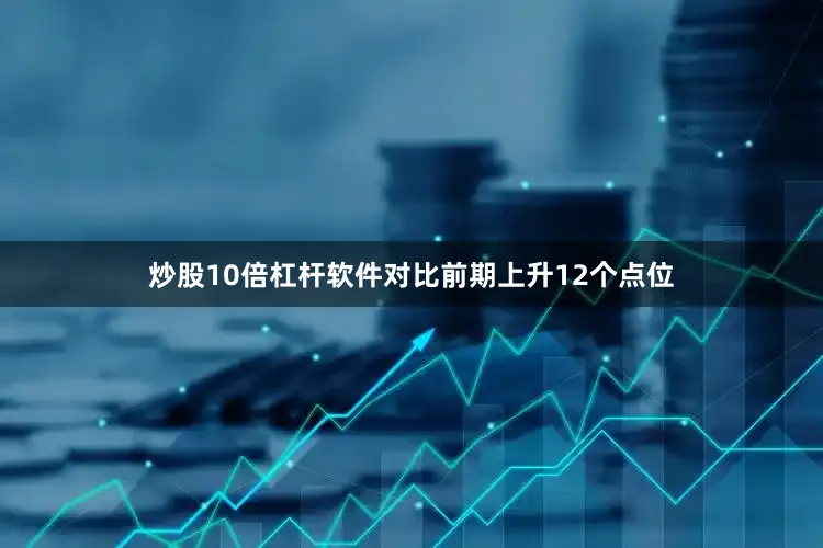 炒股10倍杠杆软件对比前期上升12个点位
