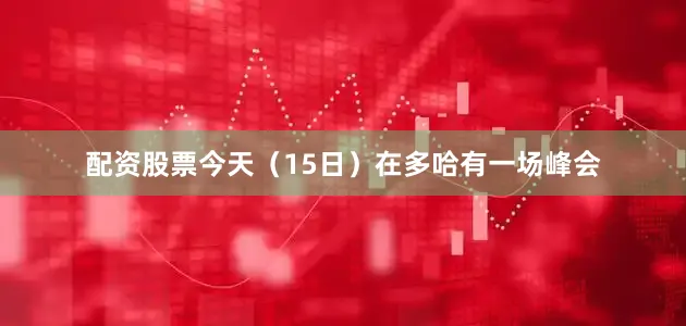 配资股票今天（15日）在多哈有一场峰会