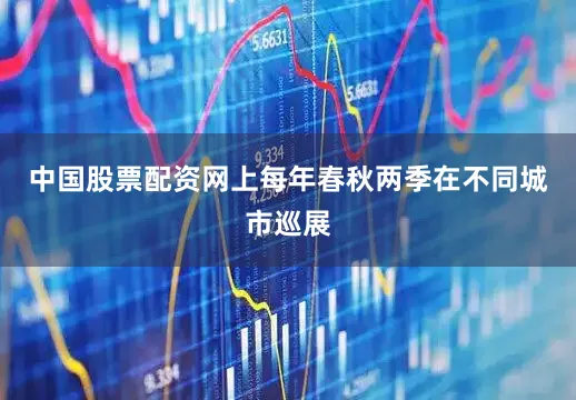 中国股票配资网上每年春秋两季在不同城市巡展