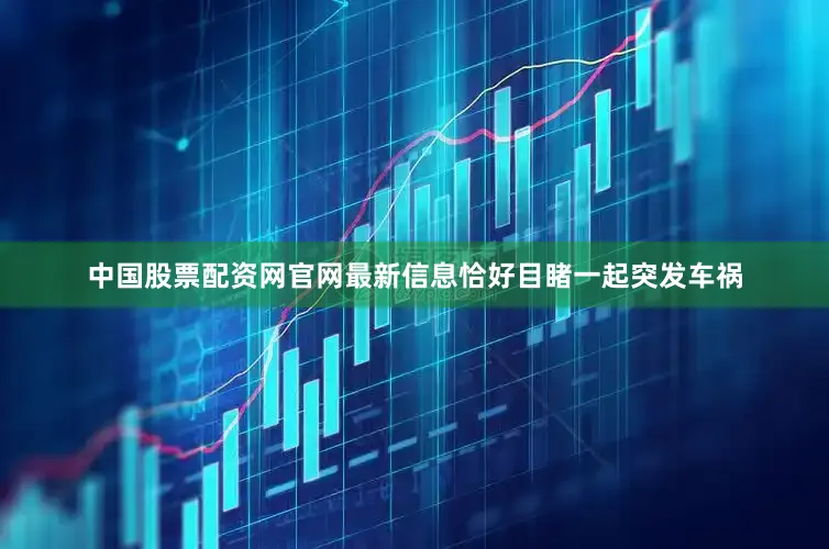 中国股票配资网官网最新信息恰好目睹一起突发车祸
